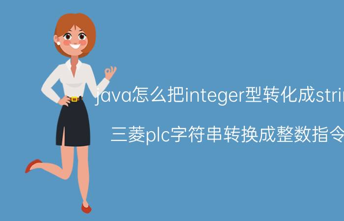 java怎么把integer型转化成string 三菱plc字符串转换成整数指令？